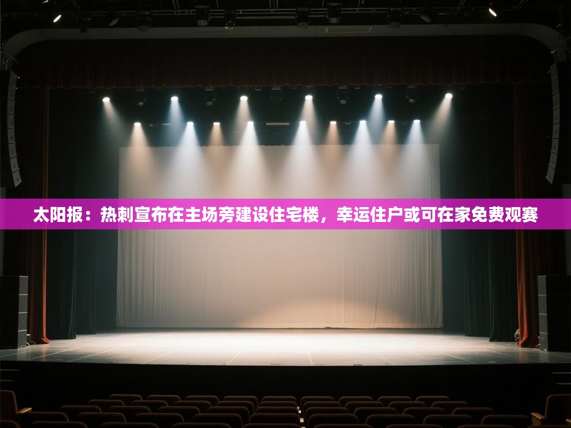 太阳报:热刺宣布在主场旁建设住宅楼,幸运住户或可在家免费观赛 第1张