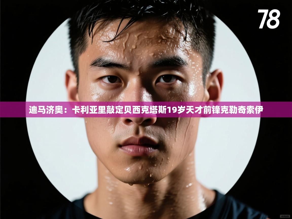 迪马济奥:卡利亚里敲定贝西克塔斯19岁天才前锋克勒奇索伊 第1张