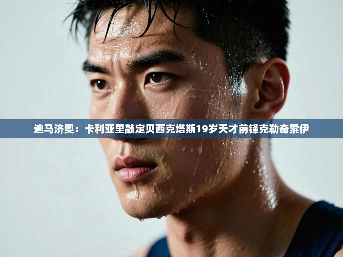 迪马济奥:卡利亚里敲定贝西克塔斯19岁天才前锋克勒奇索伊 第2张