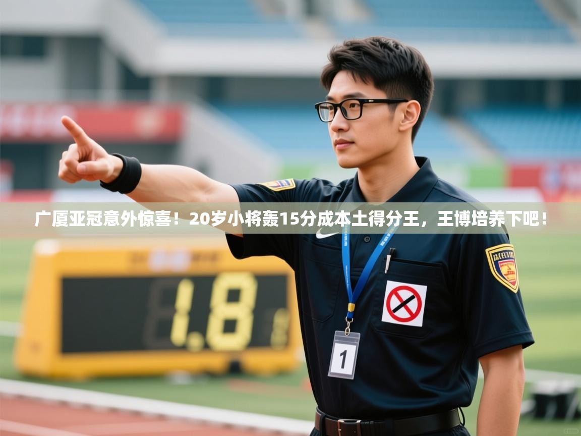 广厦亚冠意外惊喜!20岁小将轰15分成本土得分王,王博培养下吧! 第1张
