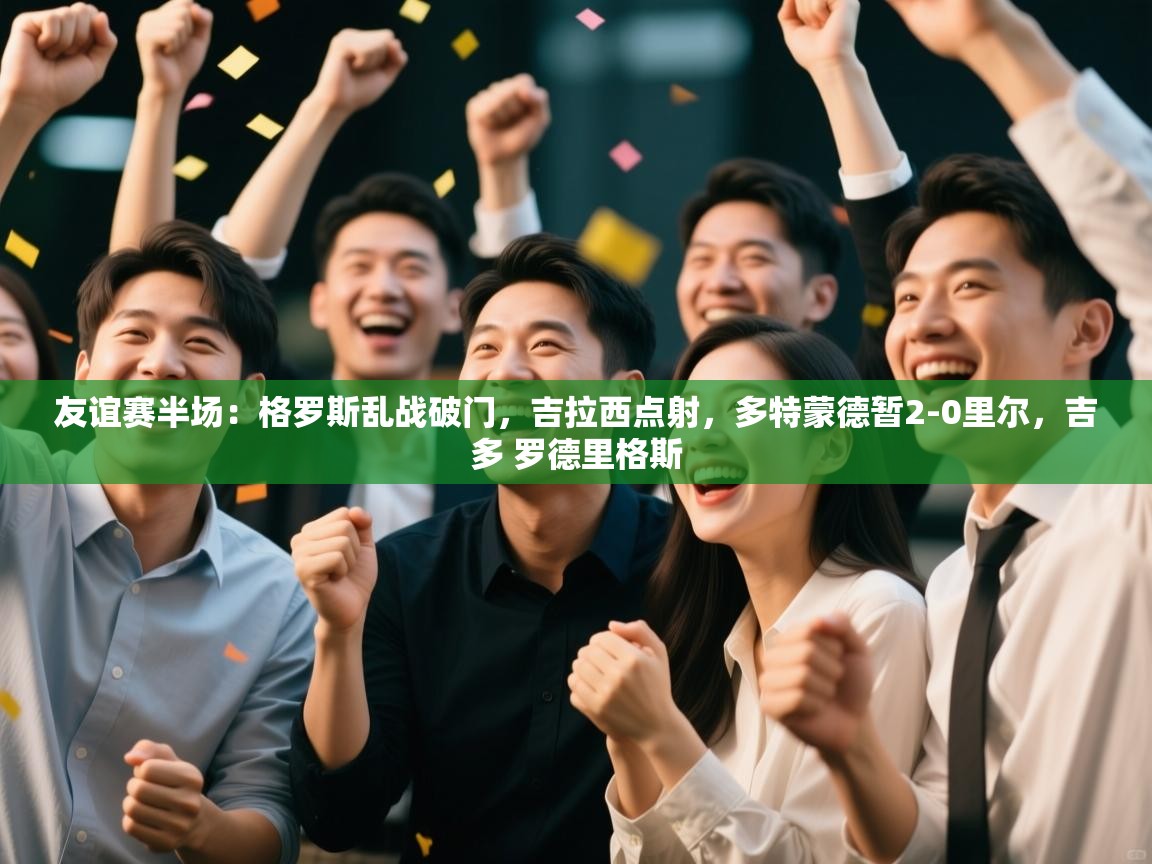 友谊赛半场：格罗斯乱战破门，吉拉西点射，多特蒙德暂2-0里尔，吉多 罗德里格斯  第2张