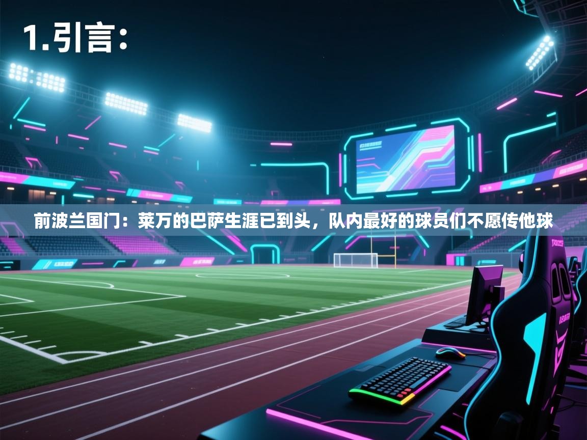 前波兰国门：莱万的巴萨生涯已到头，队内最好的球员们不愿传他球  第1张