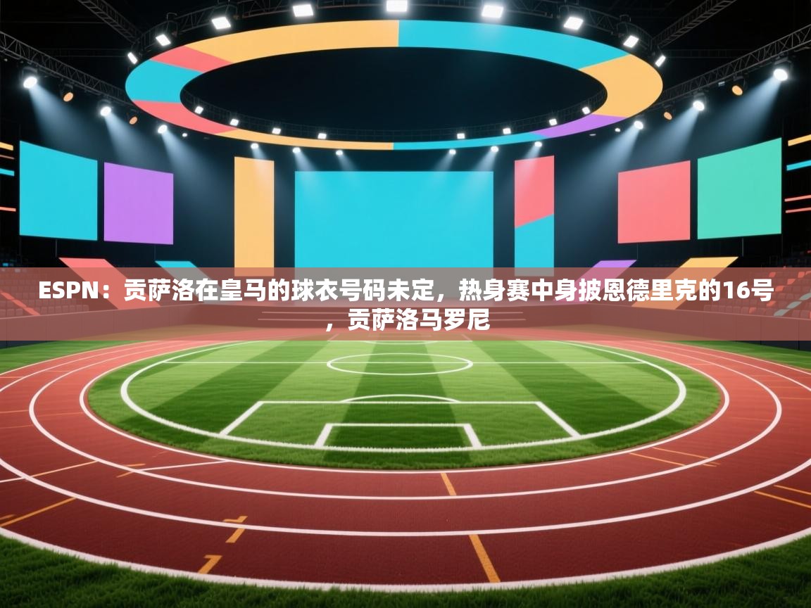 ESPN：贡萨洛在皇马的球衣号码未定，热身赛中身披恩德里克的16号，贡萨洛马罗尼  第2张