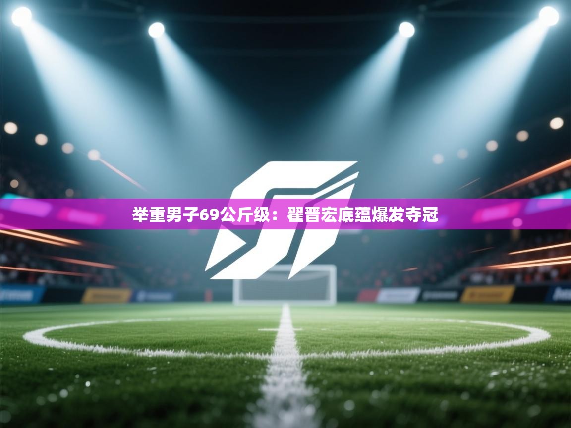 举重男子69公斤级:翟晋宏底蕴爆发夺冠 第1张