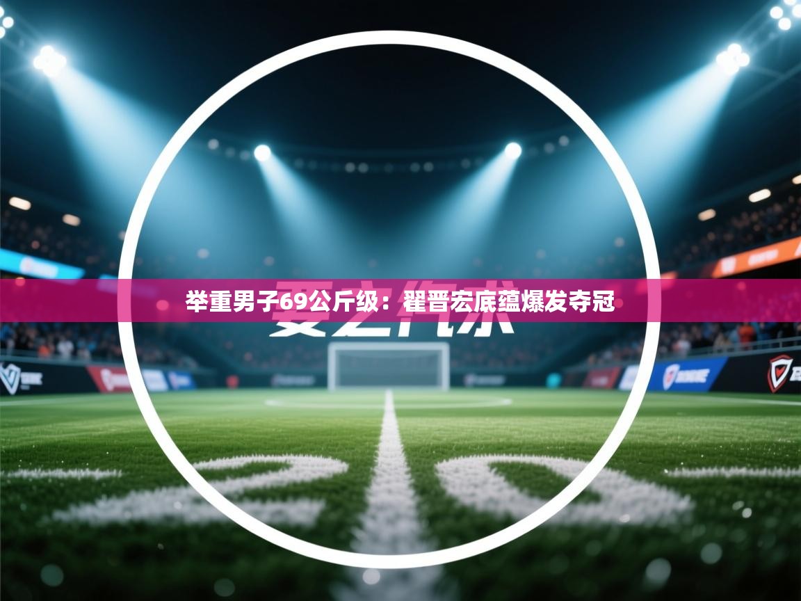 举重男子69公斤级:翟晋宏底蕴爆发夺冠 第2张