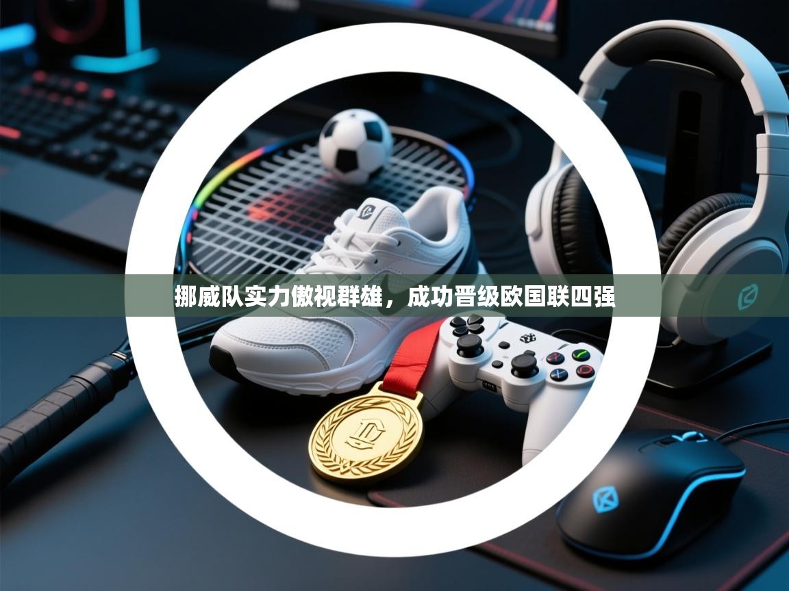 挪威队实力傲视群雄，成功晋级欧国联四强  第1张